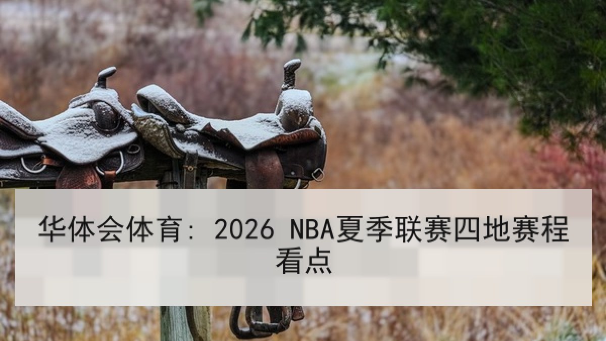 华体会体育: 2026 NBA夏季联赛四地赛程看点 华体会体育: 2026 NBA夏季联赛四地赛程看点