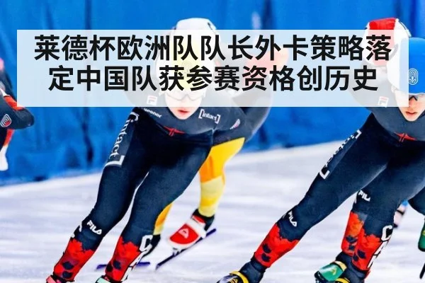 莱德杯欧洲队队长外卡策略落定中国队获参赛资格创历史