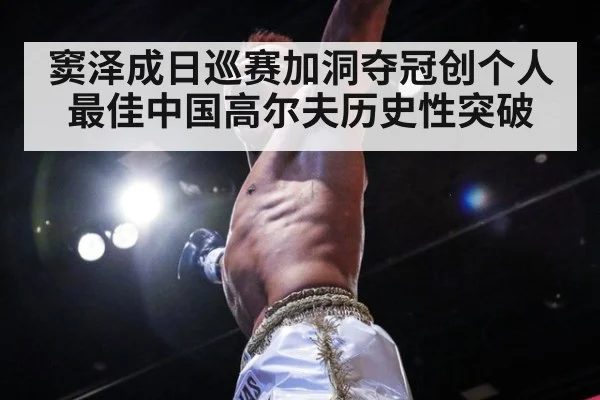 窦泽成日巡赛加洞夺冠创个人最佳中国高尔夫历史性突破