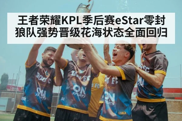 王者荣耀KPL季后赛eStar零封狼队强势晋级花海状态全面回归