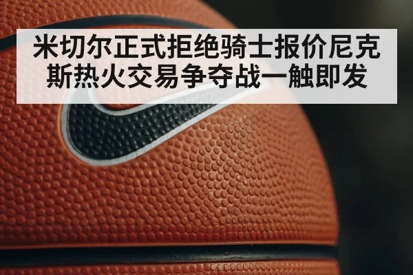 米切尔正式拒绝骑士报价尼克斯热火交易争夺战一触即发