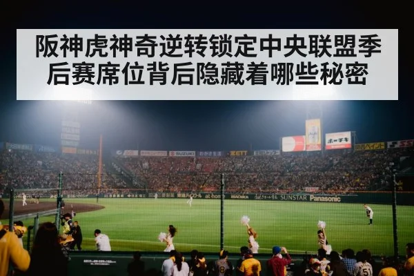 阪神虎神奇逆转锁定中央联盟季后赛席位背后隐藏着哪些秘密