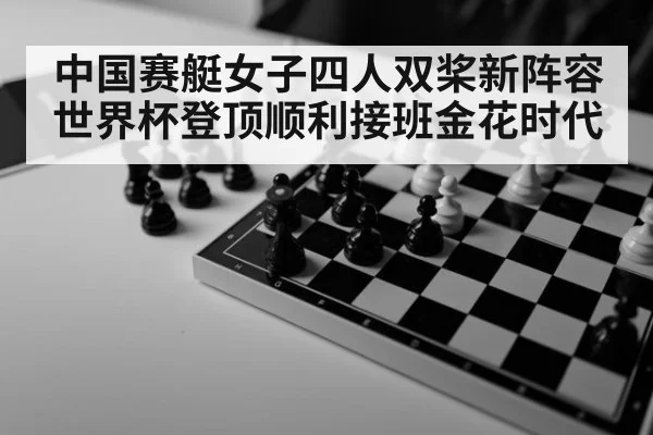 中国赛艇女子四人双桨新阵容世界杯登顶顺利接班金花时代