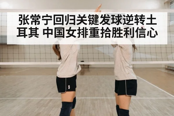 张常宁回归关键发球逆转土耳其 中国女排重拾胜利信心